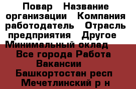 Повар › Название организации ­ Компания-работодатель › Отрасль предприятия ­ Другое › Минимальный оклад ­ 1 - Все города Работа » Вакансии   . Башкортостан респ.,Мечетлинский р-н